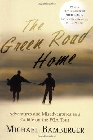 The Green Road Home: Adventures and Misadventures as a Caddie on the PGA Tour,New