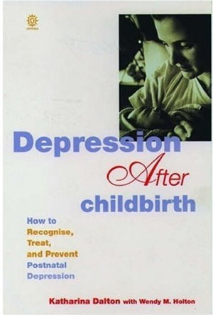 Depression After Childbirth: How To Recognise, Treat, And Prevent Postnatal Depression
