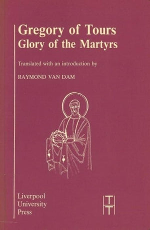 Gregory Of Tours: Glory Of The Martyrs (Translated Texts For Historians, 4) (Volume 4),New