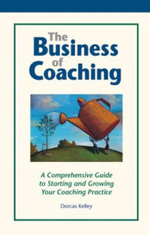 The Business Of Coaching: A Comprehensive Guide To Starting And Growing Your Coaching Practice,New