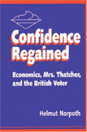 Confidence Regained: Economics, Mrs. Thatcher, And The British Voter