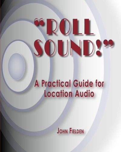 Roll Sound!: A Practical Guide For Location Audio