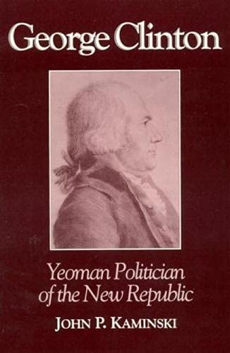 George Clinton: Yeoman Politician of the New Republic,New