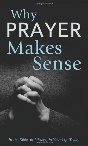 Why Prayer Makes Sense: In the Bible, in History, in Your Life Today (VALUE BOOKS),Used