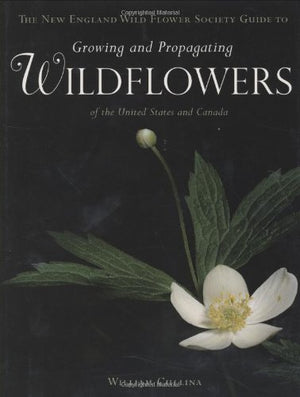 HOUGHTON MIFFLIN HARCOURT The New England Wild Flower Society Guide to Growing & Propagating Wildflowers in the U.S. & Canada