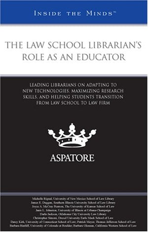 The Law School Librarian'S Role As An Educator: Leading Librarians On Adapting To New Technologies, Maximizing Research Skills,
