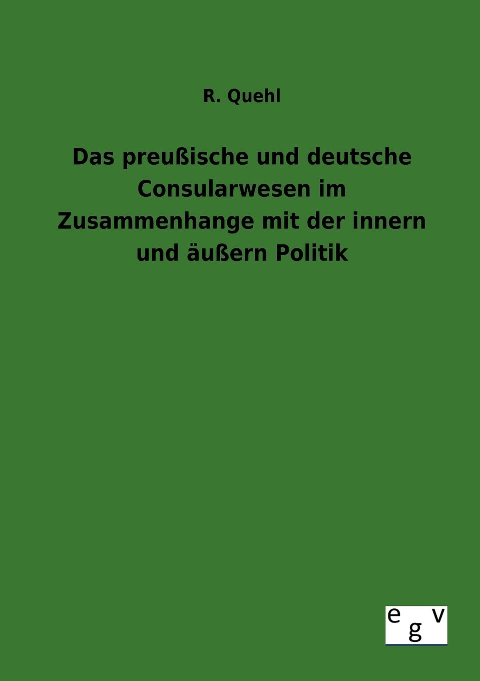 Das preuische und deutsche Consularwesen im Zusammenhange mit der innern und uern Politik (German Edition),Used