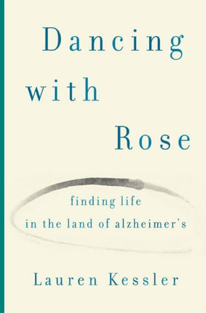 Dancing With Rose: Finding Life In The Land Of Alzheimer'S,New