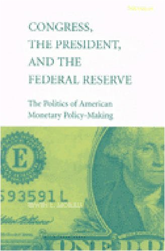 Congress, the President, and the Federal Reserve: The Politics of American Monetary PolicyMaking,New