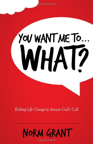 You Want Me To...WHAT?  Risking Life Change to Answer God's Call,New