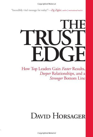 The Trust Edge: How Top Leaders Gain Faster Results, Deeper Relationships, And A Stronger Bottom Line