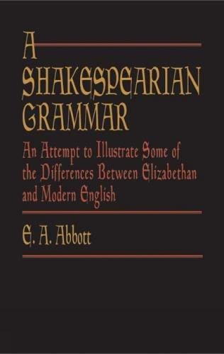 A Shakespearian Grammar: An Attempt to Illustrate Some of the Differences Between Elizabethan and Modern English,New