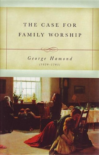 The Case for Family Worship: An Answer To The Question, Upon What Scripture Grounds And Reasons May Family Worship Be Establishe,Used