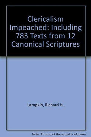 Clericalism Impeached: Including 783 Texts from 12 Canonical Scriptures,Used