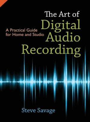 The Art Of Digital Audio Recording: A Practical Guide For Home And Studio