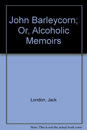John Barleycorn or Alcoholic Memoirs,Used
