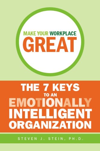 Make Your Workplace Great: The 7 Keys To An Emotionally Intelligent Organization,New