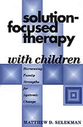 SolutionFocused Therapy with Children: Harnessing Family Strengths for Systemic Change,New