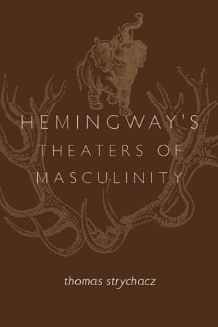 Hemingway'S Theaters Of Masculinity
