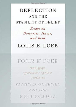 Reflection And The Stability Of Belief: Essays On Descartes, Hume, And Reid