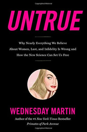 Untrue: Why Nearly Everything We Believe About Women, Lust, And Infidelity Is Wrong And How The New Science Can Set Us Free,New