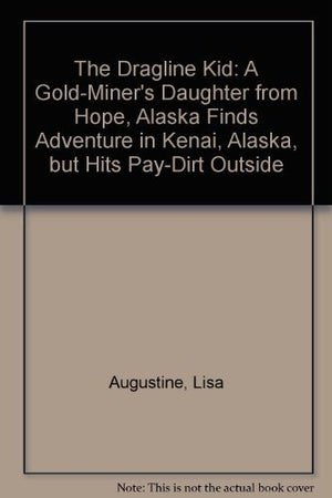 The Dragline Kid: A GoldMiner's Daughter from Hope, Alaska Finds Adventure in Kenai, Alaska, but Hits PayDirt Outside,New