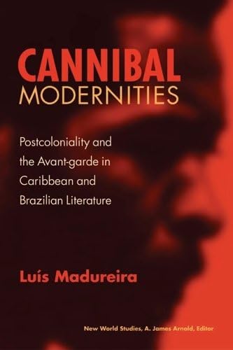Cannibal Modernities: Postcoloniality And The Avantgarde In Caribbean And Brazilian Literature (New World Studies)