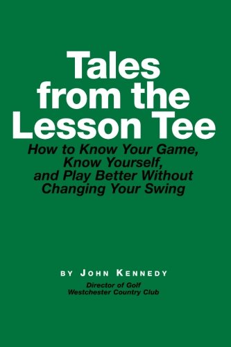 Tales From The Lesson Tee: How To Know Your Game, Know Yourself, And Play Better Without Changing Your Swing,Used