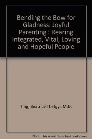 Bending the Bow for Gladness: Joyful Parenting : Rearing Integrated, Vital, Loving and Hopeful People,Used