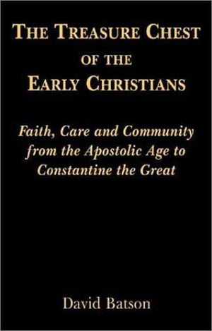 The Treasure Chest of the Early Christians: Faith, Care and Community from the Apostolic Age to Constantine the Great