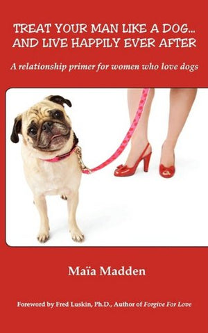 Treat Your Man Like A Dog... And Live Happily Ever After. A relationship primer for women who love dogs.,Used