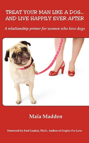 Treat Your Man Like A Dog... And Live Happily Ever After. A relationship primer for women who love dogs.,Used