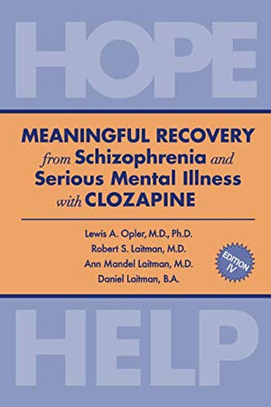 Meaningful Recovery From Schizophrenia And Serious Mental Illness With Clozapine: Hope & Help,New