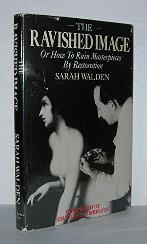 The Ravished Image: Or How To Ruin Masterpieces By Restoration