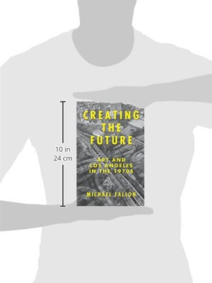 Creating the Future: Art and Los Angeles in the 1970s,Used