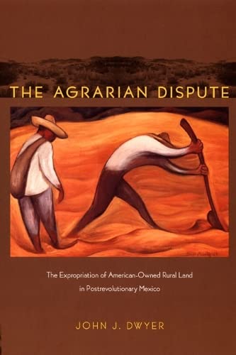 The Agrarian Dispute: The Expropriation of AmericanOwned Rural Land in Postrevolutionary Mexico (American Encounters/Global Int,Used