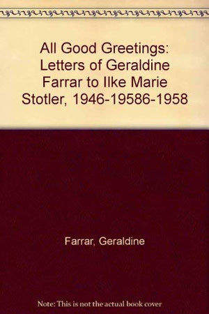 All Good Greetings: Letters of Geraldine Farrar to Ilke Marie Stotler, 1946195861958,Used