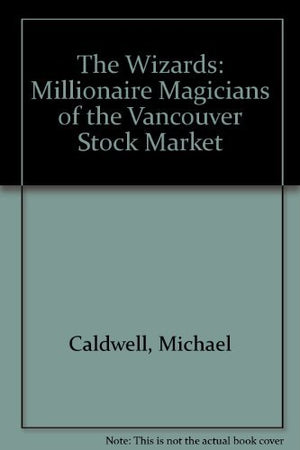 The Wizards: Millionaire Magicians Of The Vancouver Stock Market,New