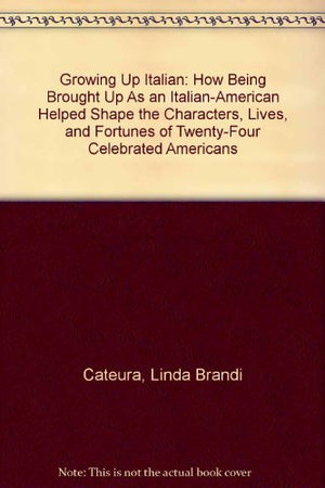 Growing Up Italian: How Being Brought Up As an ItalianAmerican Helped Shape the Characters, Lives, and Fortunes of TwentyFour ,New