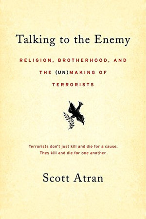 Talking to the Enemy: Religion, Brotherhood, and the (Un)Making of Terrorists