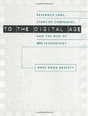 To The Digital Age: Research Labs, Startup Companies, And The Rise Of Mos Technology (Johns Hopkins Studies In The History Of T,Used