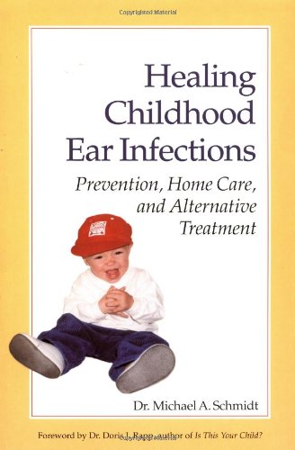 Healing Childhood Ear Infections: Prevention, Home Care, And Alternative Treatment-new