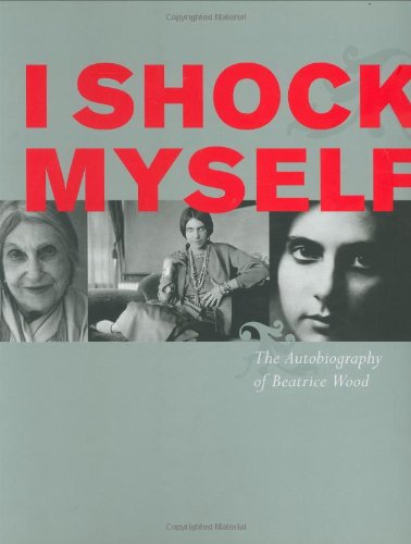 I Shock Myself: The Autobiography of Beatrice Wood,New