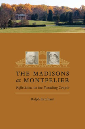 Madison's at Montpelier: Reflections on the Founding Couple,New