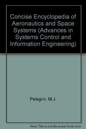 Concise Encyclopedia of Aeronautics & Space Systems (Volume 8) (Advances in Systems Control and Information Engineering, Volume ,Used
