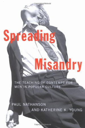 Spreading Misandry: The Teaching of Contempt for Men in Popular Culture,New
