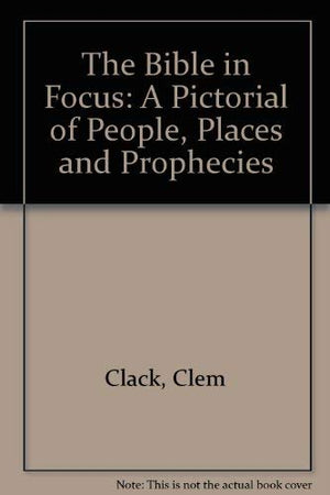 The Bible In Focus: A Pictorial Of People, Places And Prophecies