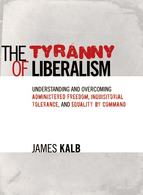 The Tyranny of Liberalism: Understanding and Overcoming Administered Freedom, Inquisitorial Tolerance, and Equality by Command,Used