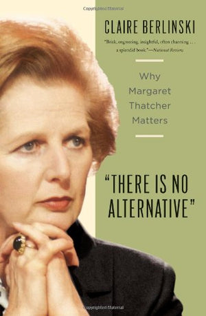 There Is No Alternative: Why Margaret Thatcher Matters,Used