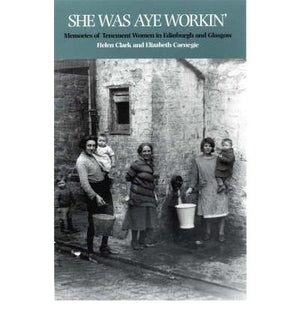 She Was Aye Workin': Memories Of Tenement Women In Edinburgh And Glasgow,Used